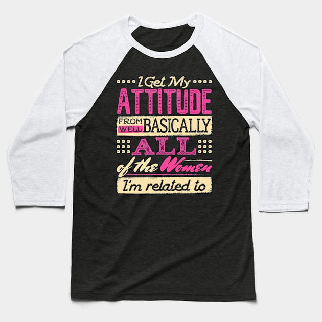 I Get My Attitude From All the Women I'm Related to Shirt Baseball T-Shirt by redbarron